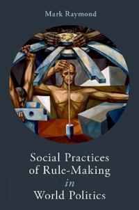 Social Practices of Rule-Making in World Politics