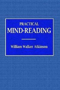 Practical Mind-Reading - A Course of Lessons on Tranference, Telepathy, Mental Currents, Mental Rapport, &c.