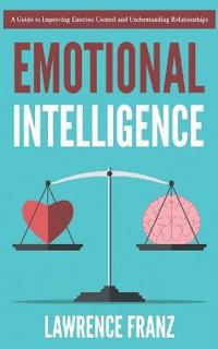 Emotional Intelligence: A Guide to Improving Emotion Control and Understanding Relationships
