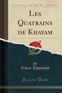 Les Quatrains de Khayam (Classic Reprint)