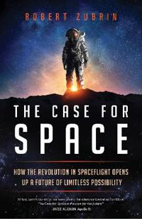 The Case for Space: How the Revolution in Spaceflight Opens Up a Future of Limitless Possibility