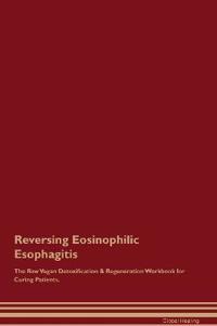 Reversing Eosinophilic Esophagitis the Raw Vegan Detoxification & Regeneration Workbook for Curing Patients