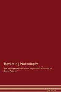 Reversing Narcolepsy the Raw Vegan Detoxification & Regeneration Workbook for Curing Patients