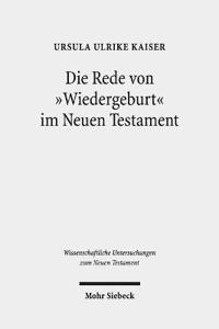 Die Rede Von 'wiedergeburt' Im Neuen Testament: Ein Metapherntheoretisch Orientierter Neuansatz Nach 100 Jahren Forschungsgeschichte