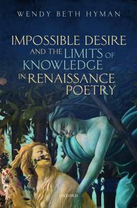 Impossible Desire and the Limits of Knowledge in Renaissance Poetry