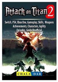 Attack on Titan 2, Switch, Ps4, Xbox One, Gameplay, Skills, Weapons, Achievements, Characters, Agility, Episodes, Guide Unofficial