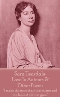 Sara Teasdale - Love in Autumn & Other Poems: I Make the Most of All That Comes and the Least of All That Goes.