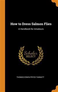 HOW TO DRESS SALMON FLIES: A HANDBOOK FO