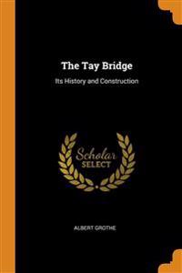 THE TAY BRIDGE: ITS HISTORY AND CONSTRUC