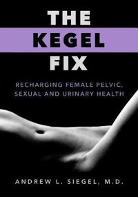 The Kegel Fix: Recharging Female Pelvic, Sexual and Urinary Health