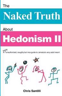 The Naked Truth about Hedonism II: A Totally Unauthorized, Naughty But Nice Guide to Jamaica's Very Adult Resort