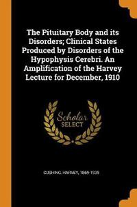 The Pituitary Body and Its Disorders; Clinical States Produced by Disorders of the Hypophysis Cerebri. an Amplification of the Harvey Lecture for December, 1910