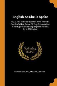 English As She Is Spoke: Or, A Jest In Sober Earnest [extr. From P. Carolino's New Guide Of The Conversation In Portuguese And English] With An Intr.