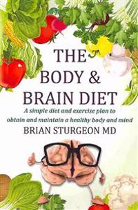 The Body and Brain Diet: A Simple Diet and Exercise Plan to Obtain and Maintain a Healthy Body and Mind