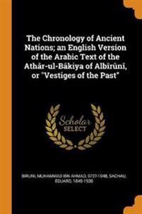 The Chronology of Ancient Nations; An English Version of the Arabic Text of the Ath r-Ul-B kiya of Alb r n , or Vestiges of the Past