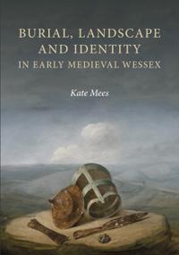 Burial, Landscape and Identity in Early Medieval Wessex