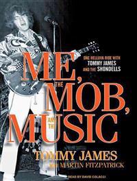 Me, the Mob, and the Music: One Helluva Ride with Tommy James and the Shondells