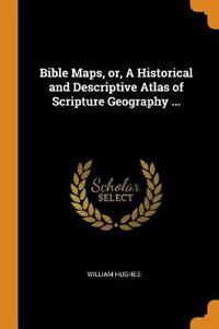 Bible Maps, Or, a Historical and Descriptive Atlas of Scripture Geography ...