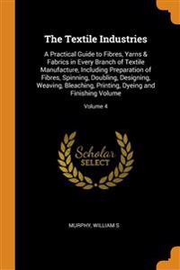 The Textile Industries: A Practical Guide to Fibres, Yarns & Fabrics in Every Branch of Textile Manufacture, Including Preparation of Fibres,