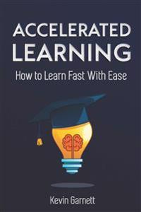 Accelerated Learning: How to Learn Fast: Effective Advanced Learning Techniques to Improve Your Memory, Save Time and Be More Productive