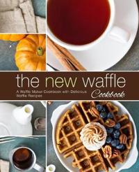 The New Waffle Cookbook: A Waffle Maker Cookbook with Delicious Waffle Recipes