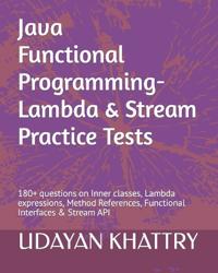 Java Functional Programming - Lambda & Stream Practice Tests: 180+ Questions on Inner Classes, Lambda Expressions, Method References, Functional Inter