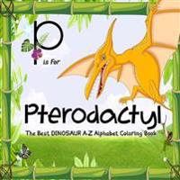 P Is for Pterodactyl: Dinosaur Books: The Best Dinosaur A-Z Alphabet Coloring Book for Kids and Grown-Ups!