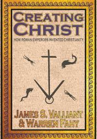 Creating Christ: How Roman Emperors Invented Christianity
