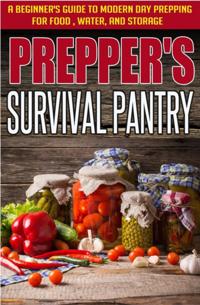 Prepper's Survival Pantry: A Beginner's Guide to Modern Day Prepping For Food, Water, And Storage
