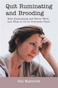 Quit Ruminating and Brooding: How Ruminating and Worry Work and What to Do to Overcome Them