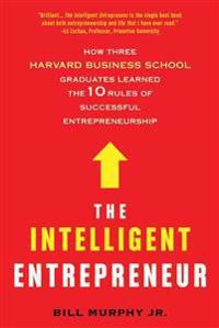 The Intelligent Entrepreneur: How Three Harvard Business School Graduates Learned the 10 Rules of Successful Entrepreneurship