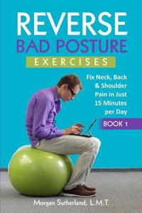 Reverse Bad Posture Exercises: Fix Neck, Back & Shoulder Pain in Just 15 Minutes Per Day