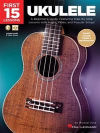 First 15 Lessons - Ukulele: A Beginner's Guide, Featuring Step-By-Step Lessons with Audio, Video, and Popular Songs!