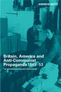 Britain, America and Anti-Communist Propaganda 1945-53: The Information Research Department