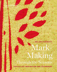 Textile Art Inspirations and Techniques Mark-Making Through the Seasons