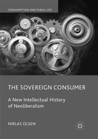 The Sovereign Consumer: A New Intellectual History of Neoliberalism