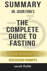 Summary: Dr. Jason Fung's the Complete Guide to Fasting: Heal Your Body Through Intermittent, Alternate-Day, ...