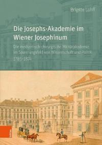 Die Josephs-Akademie Im Wiener Josephinum: Die Medizinisch-Chirurgische Militarakademie Im Spannungsfeld Von Wissenschaft Und Politik 1785-1874