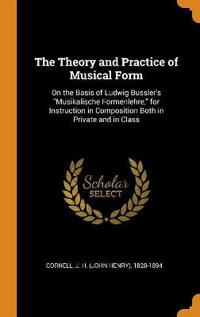 The Theory and Practice of Musical Form: On the Basis of Ludwig Bussler's Musikalische Formenlehre, for Instruction in Composition Both in Private and