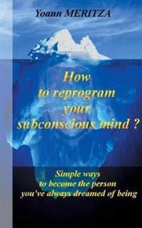 How to reprogram your subconscious mind ?