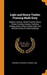 Light and Heavy Timber Framing Made Easy: Balloon Framing, Mixed Framing, Heavy Timber Framing, Houses, Factories, Bridges, Barns, Rinks, Timber-Roofs