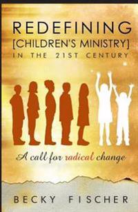 Redefining Children's Ministry in the 21st Century: A Call for Radical Change!