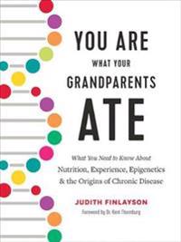 You Are What Your Grandparents Ate: What You Need to Know about Nutrition, Experience, Epigenetics and the Origins of Chronic Disease