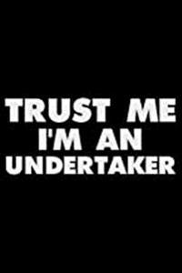Trust Me I'm an Undertaker: Funny Writing Notebook, Journal for Work, Daily Diary, Planner, Organizer for Undertakers, Funeral Directors, Morticia
