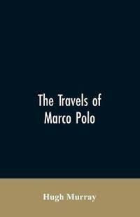 The Travels of Marco Polo, Greatly Amended and Enlarged from Valuable Early Manuscripts Recently Published by the French Society of Geography and in Italy by Count Baldelli Boni