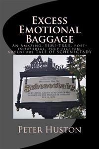 Excess Emotional Baggage: An Amazing, Semi-True, Post-Industrial, Pulp-Fiction, Adventure Tale of Schenectady