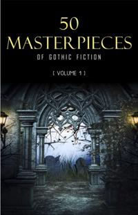 50 Masterpieces of Gothic Fiction Vol. 1: Dracula, Frankenstein, The Tell-Tale Heart, The Picture Of Dorian Gray...