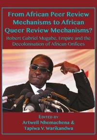 From African Peer Review Mechanisms to African Queer Review Mechanisms?: Robert Gabriel Mugabe, Empire and the Decolonisation of African Orifices