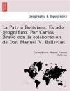 La Patria Boliviana. Estado geogra&#769;fico. Por Carlos Bravo con la colaboracio&#769;n de Don Manuel V. Ballivian.