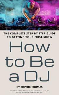 How to Be a DJ: The Complete Step by Step Guide to Getting Your First Show